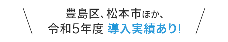 豊島区、松本市ほか、令和5年度 導入実績あり!