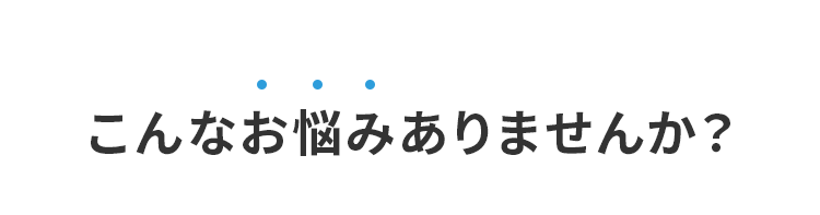 こんなお悩みありませんか？